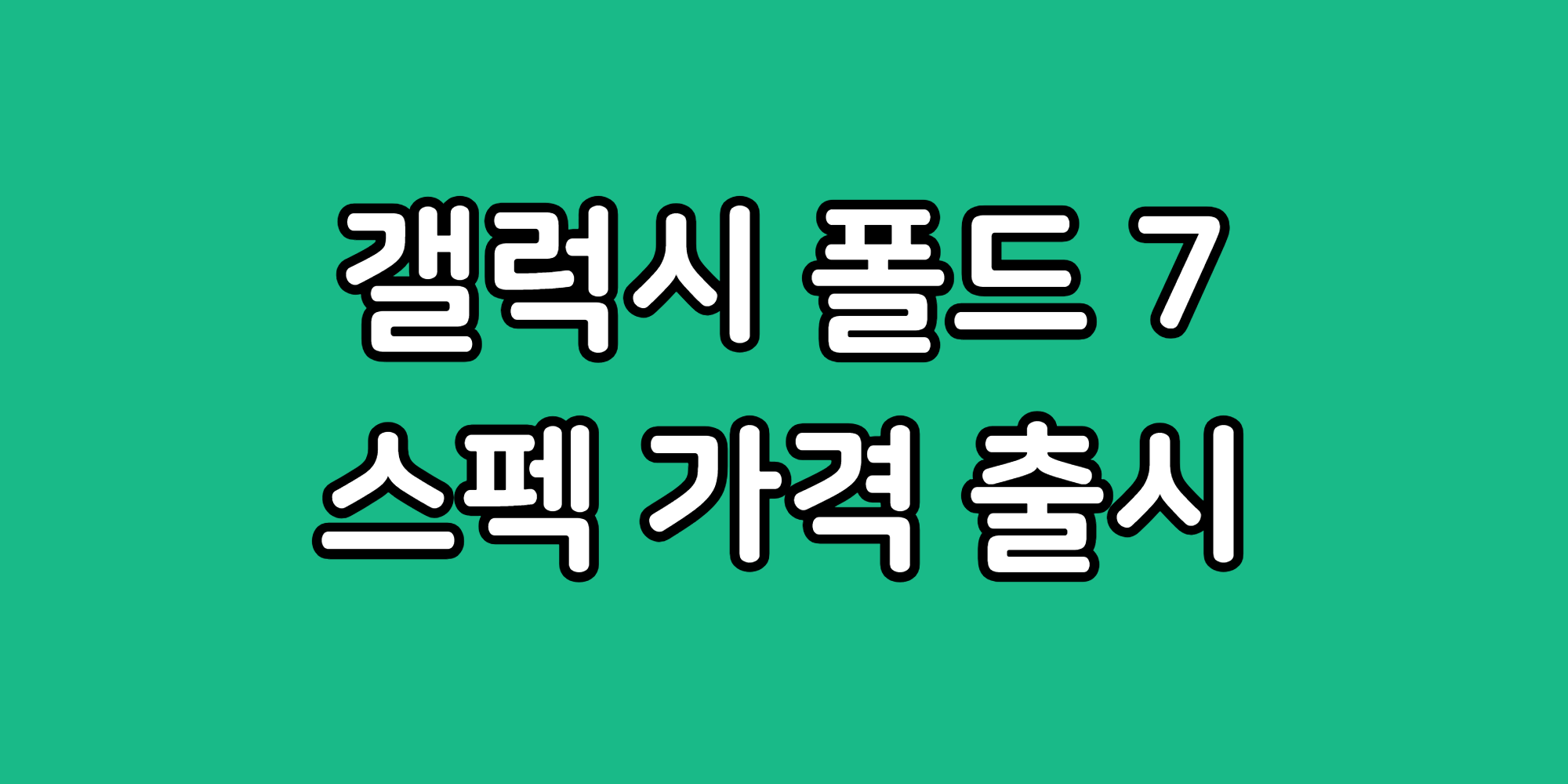 갤럭시 Z폴더 7 폴드 예상 디자인 스펙 출시일 가격 S펜 달라진다?