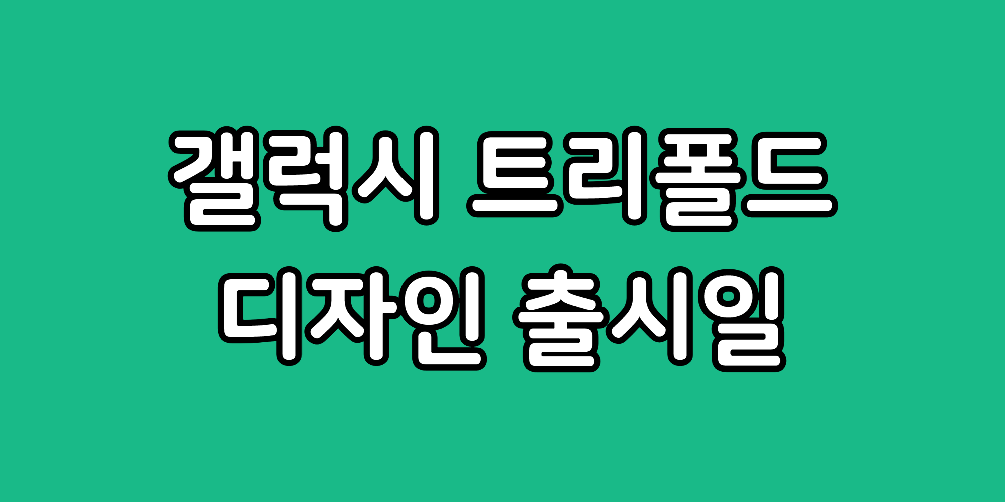 갤럭시 트리폴드 삼성 3단 폴더블 폰 디자인 출시일 예상 가격