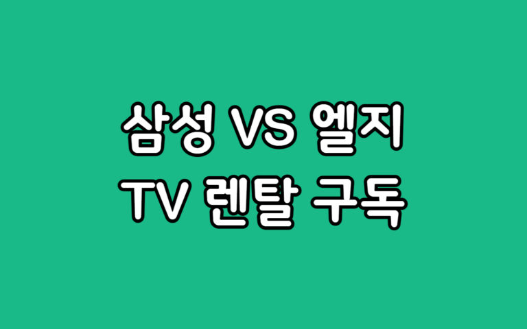엘지 티비 렌탈 VS 삼성 TV 구독 비용 혜택 비교 선택 가이드