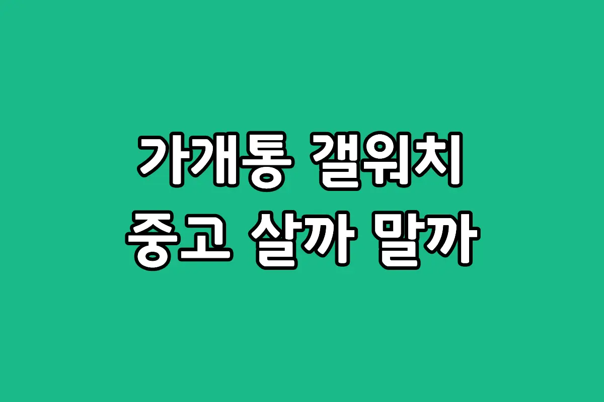 갤럭시워치 가개통 중고 거래 시 확정기변 불가능 문제점 및 현장 구별 방법