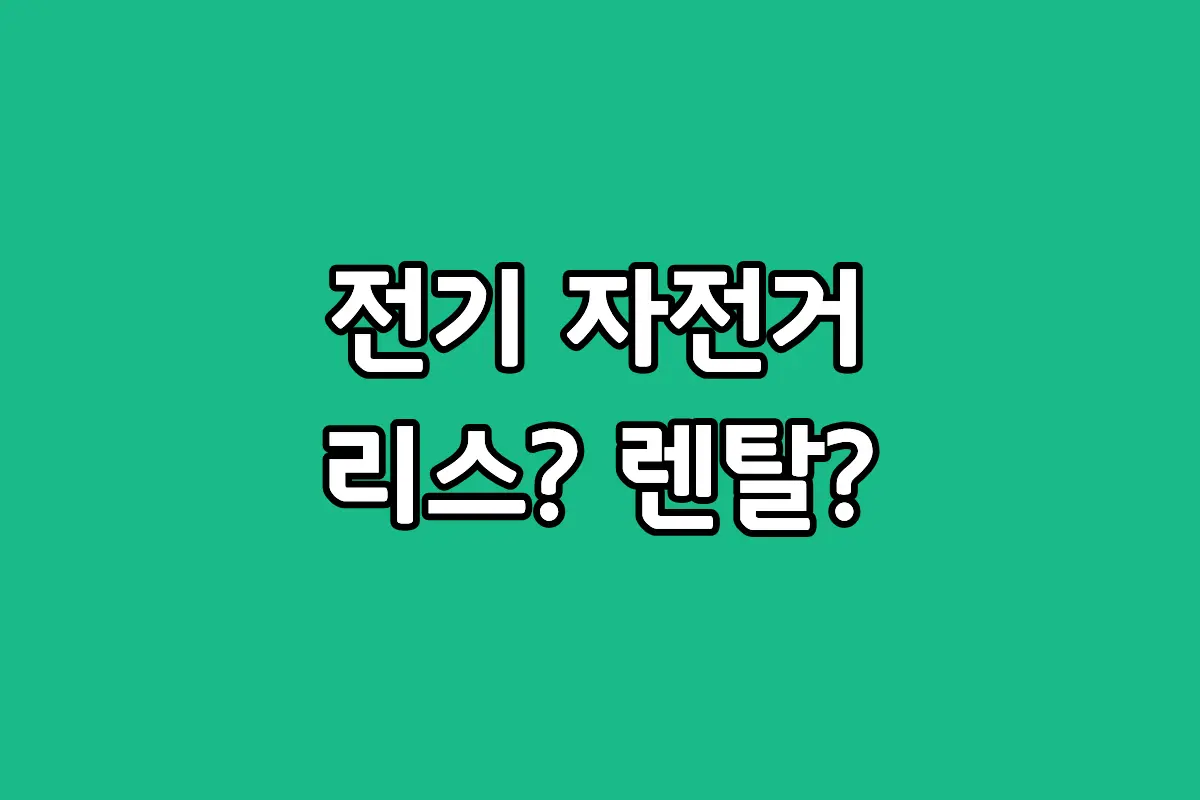 전기자전거 리스 vs 렌탈 비용 및 장단점 비교